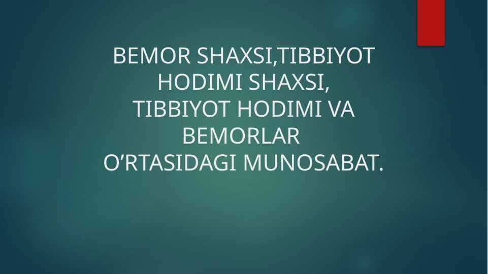 BEMOR SHAXSI,TIBBIYOT HODIMI SHAXSI, TIBBIYOT HODIMI VA BEMORLAR O’RTASIDAGI MUNOSABAT.
