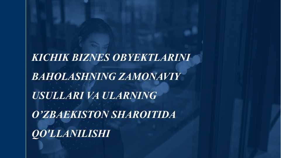 Kichik biznes obyektlarini baholashning zamonaviy usullari va ularning O’zbaekiston sharoitida qo'llanilishi