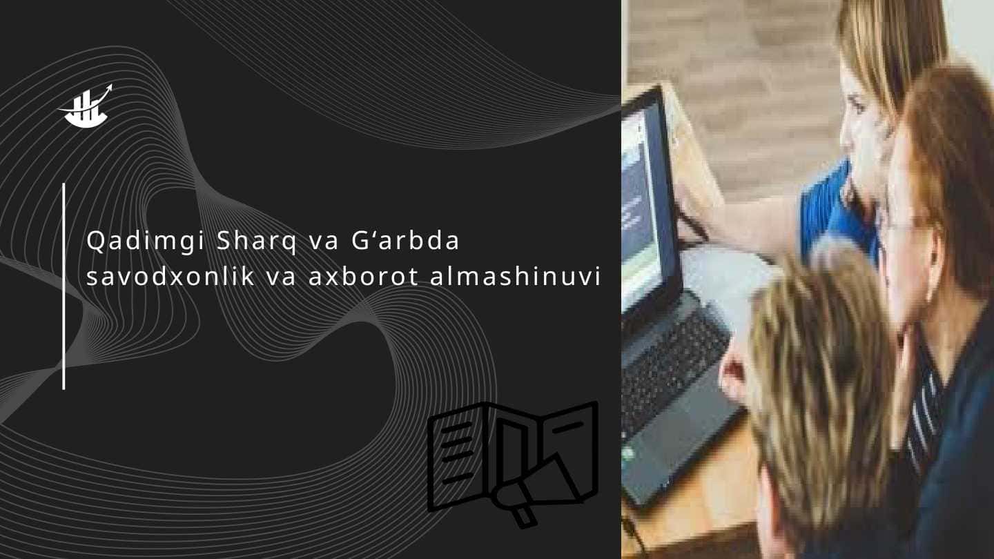 Qadimgi sharq va g'arbda savodxonlik va axborot almashinuvi.