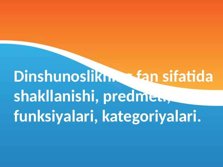 Dinshunoslikning fan sifatida shakllanishi, predmeti, funksiyalari, kategoriyalari.