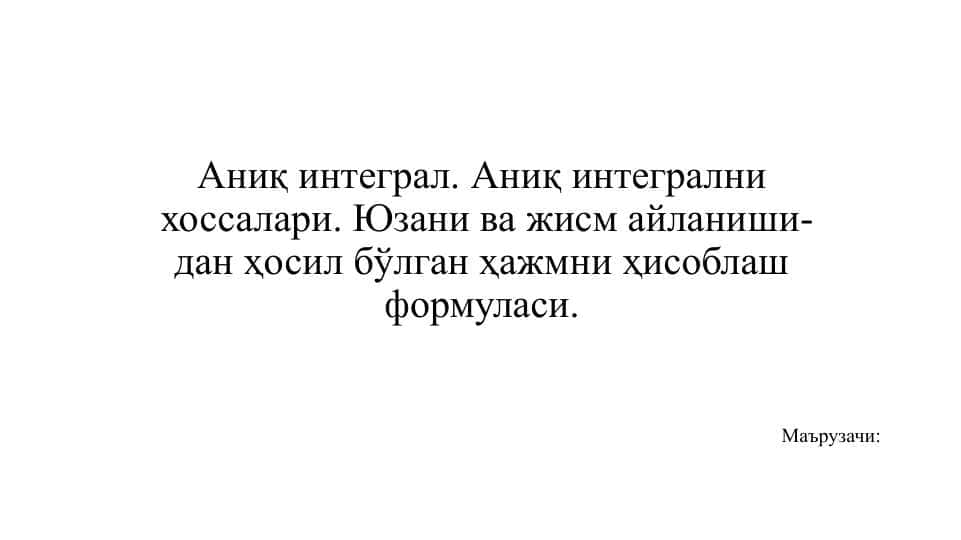 Аниқ интеграл. Аниқ интегрални хоссалари. Юзани ва жисм айланишидан ҳосил бўлган ҳажмни ҳисоблаш формуласи.