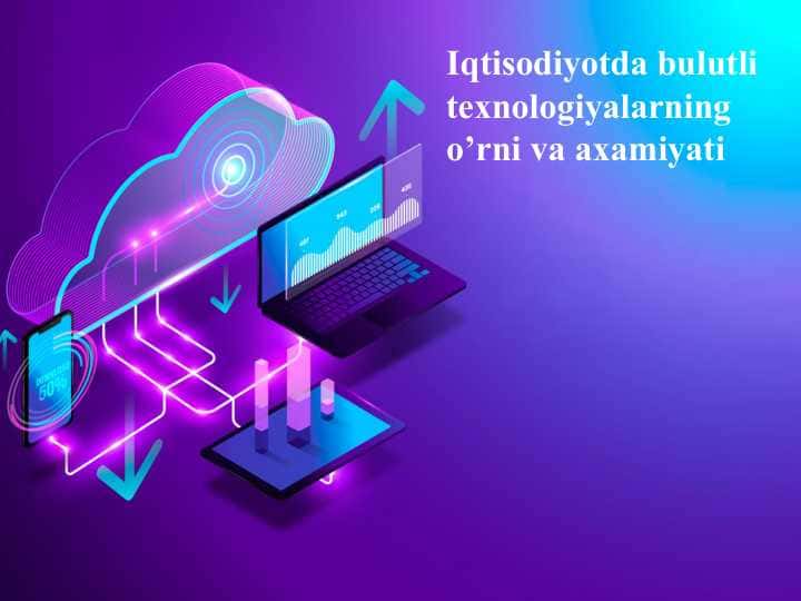 Iqtisodiyotda bulutli texnologiyalarning o’rni va axamiyati