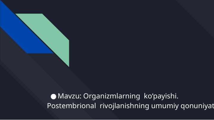 Organizmlarning ko‘payishi. Postembrional rivojlanishning umumiy qonuniyatlari