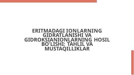 ERITMADAGI IONLARNING GIDRATLANISHI VA GIDROKSIANIONLARNING HOSIL BO'LISHI: TAHLIL VA MUSTAQILLIKLAR