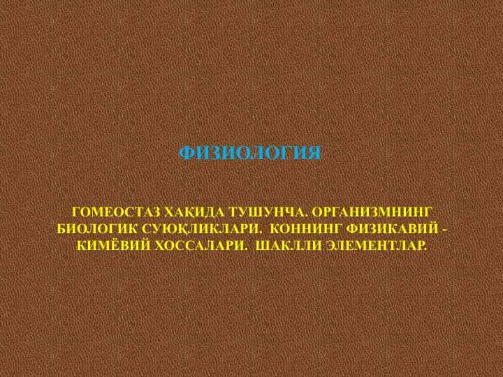 ГОМЕОСТАЗ ХАҚИДА ТУШУНЧА. ОРГАНИЗМНИНГ БИОЛОГИК СУЮҚЛИКЛАРИ. КОННИНГ ФИЗИКАВИЙ - КИМЁВИЙ ХОССАЛАРИ. ШАКЛЛИ ЭЛЕМЕНТЛАР.