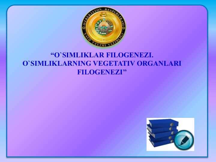 “O`SIMLIKLAR FILOGENEZI. O`SIMLIKLARNING VEGETATIV ORGANLARI FILOGENEZI’’