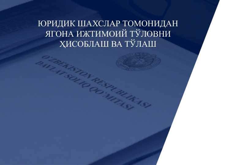 ЮРИДИК ШАХСЛАР ТОМОНИДАН ЯГОНА ИЖТИМОИЙ ТЎЛОВНИ ҲИСОБЛАШ ВА ТЎЛАШ