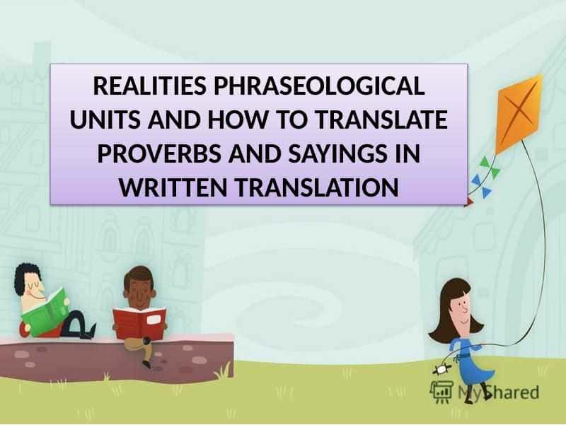 REALITIES PHRASEOLOGICAL UNITS AND HOW TO TRANSLATE PROVERBS AND SAYINGS IN WRITTEN TRANSLATION