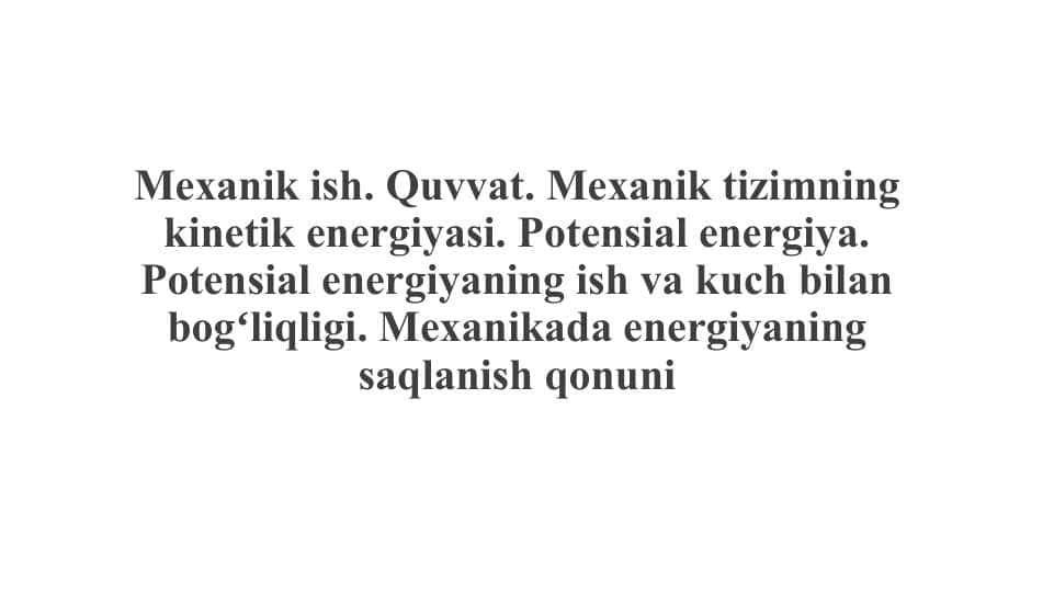 Mexanik ish. Quvvat. Mexanik tizimning kinetik energiyasi. Potensial energiya. Potensial energiyaning ish va kuch bilan bogʻliqligi. Mexanikada energiyaning saqlanish qonuni