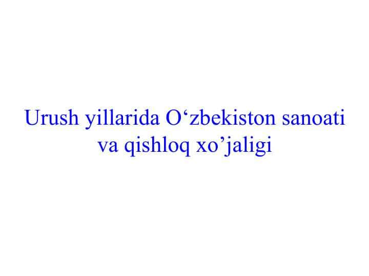 Urush yillarida Oʻzbekiston sanoati va qishloq xoʻjaligi