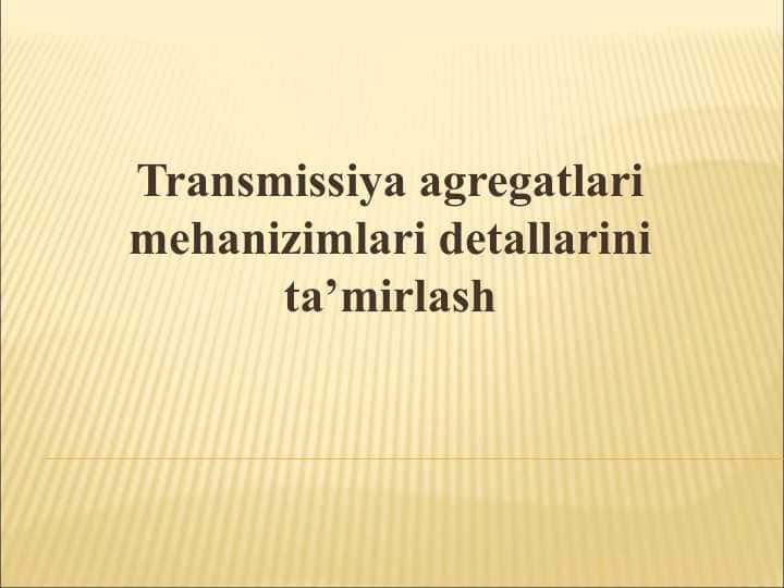 Transmissiya agregatlari mehanizimlari detallarini ta’mirlash