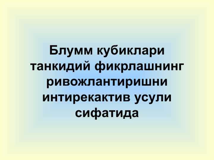 Блумм кубиклари танкидий фикрлашнинг ривожлантиришни интирекактив усули сифатида