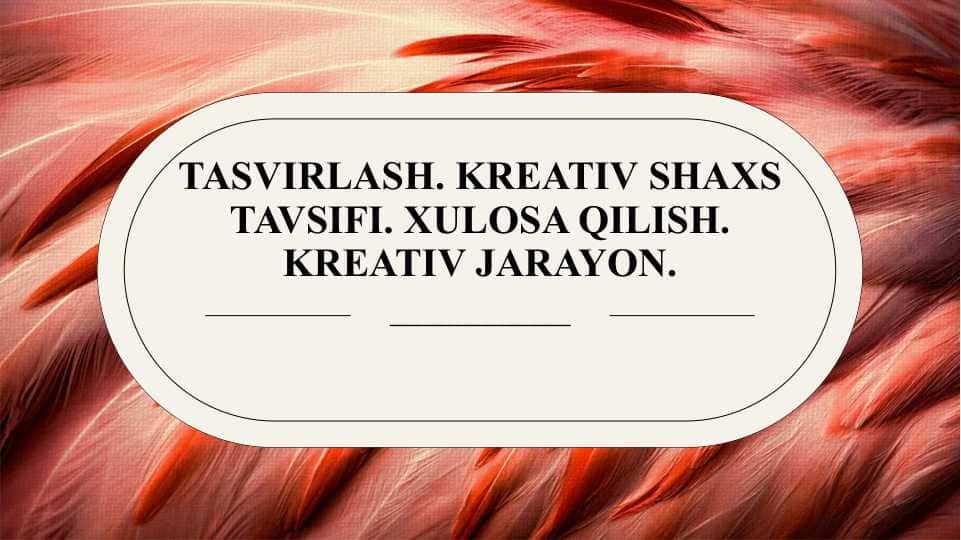 Tasvirlash. Kreativ shaxs tavsifi. Xulosa qilish. Kreativ jarayon.
