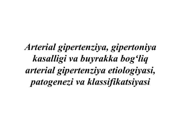 Arterial gipertenziya, gipertoniya kasalligi va buyrakka bogʻliq arterial gipertenziya etiologiyasi, patogenezi va klassifikatsiyasi