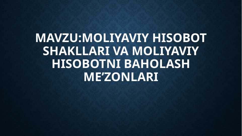 MOLIYAVIY HISOBOT SHAKLLARI VA MOLIYAVIY HISOBOTNI BAHOLASH ME'ZONLARI