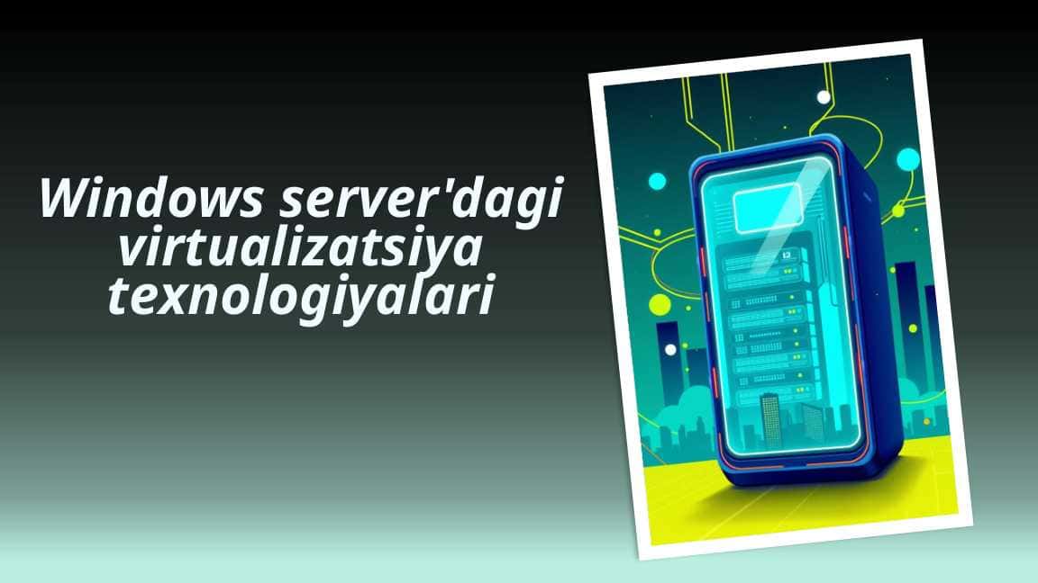 Windows server'dagi virtualizatsiya texnologiyalari