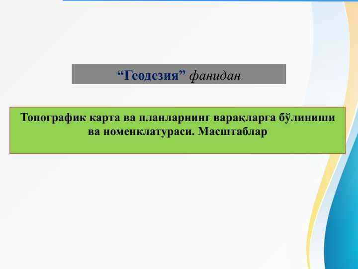 Topografik karta va planlarning varaqlarga bo'linishi va nomenklaturasi. Masshtablar . Топографик карта ва планларнинг варақларга бўлиниши ва номенклатураси. Масштаблар