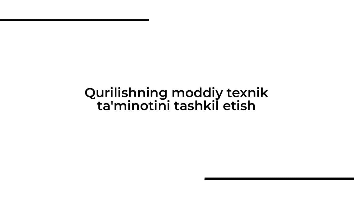 Qurilishning moddiy texnik ta'minotini tashkil etish