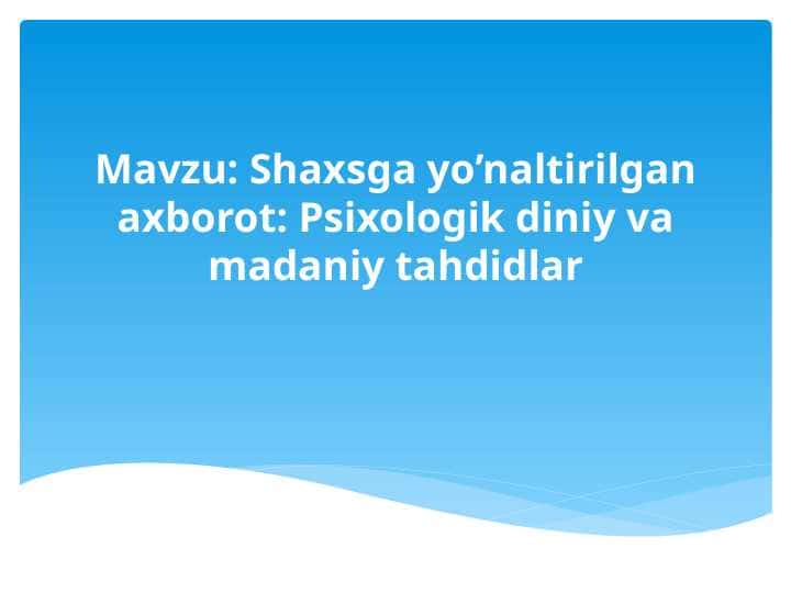 Shaxsga yo’naltirilgan axborot. Psixologik diniy va madaniy tahdidlar