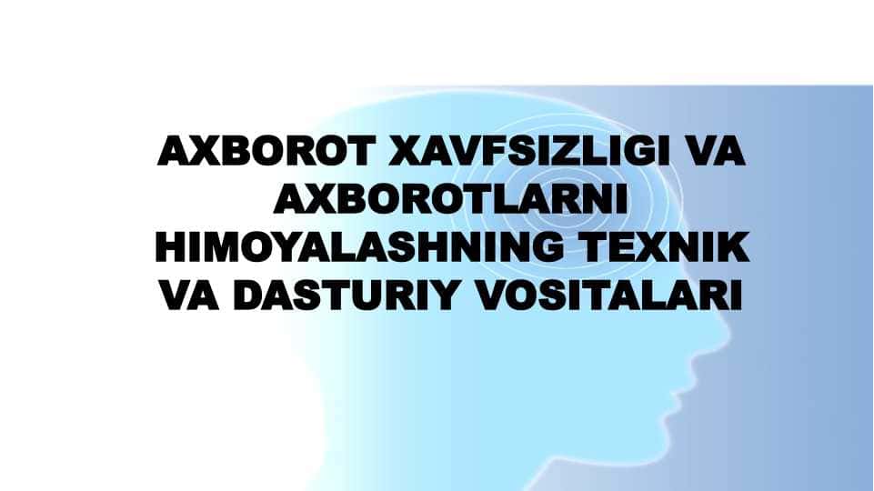 AXBOROT XAVFSIZLIGI VA AXBOROTLARNI HIMOYALASHNING TEXNIK VA DASTURIY VOSITALARI