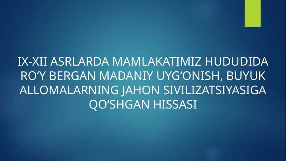 IX-XII ASRLARDA MAMLAKATIMIZ HUDUDIDA RO‘Y BERGAN MADANIY UYG‘ONISH, BUYUK ALLOMALARNING JAHON SIVILIZATSIYASIGA QO‘SHGAN HISSASI