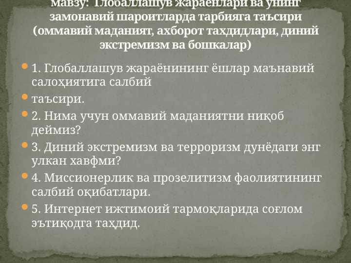 Глобаллашув жараёнлари ва унинг замонавий шароитларда тарбияга таъсири (оммавий маданият, ахборот тахдидлари, диний экстремизм ва бошкалар)