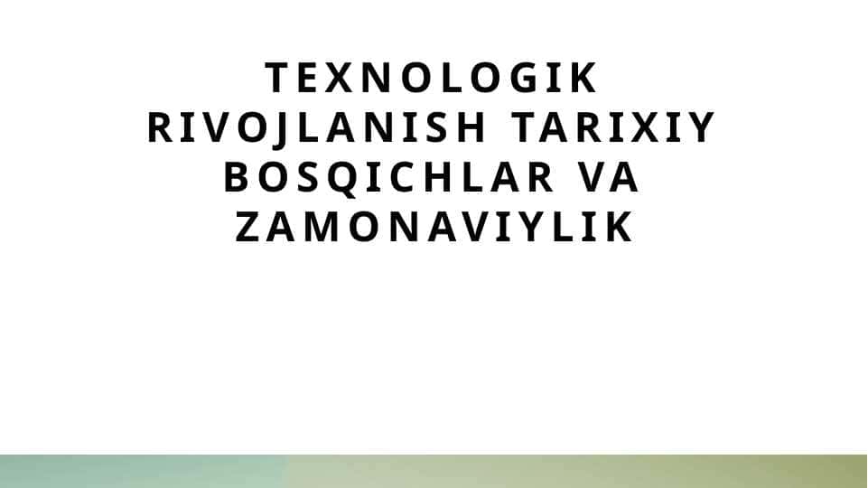 Texnologik rivojlanish tarixiy bosqichlar va zamonaviylik