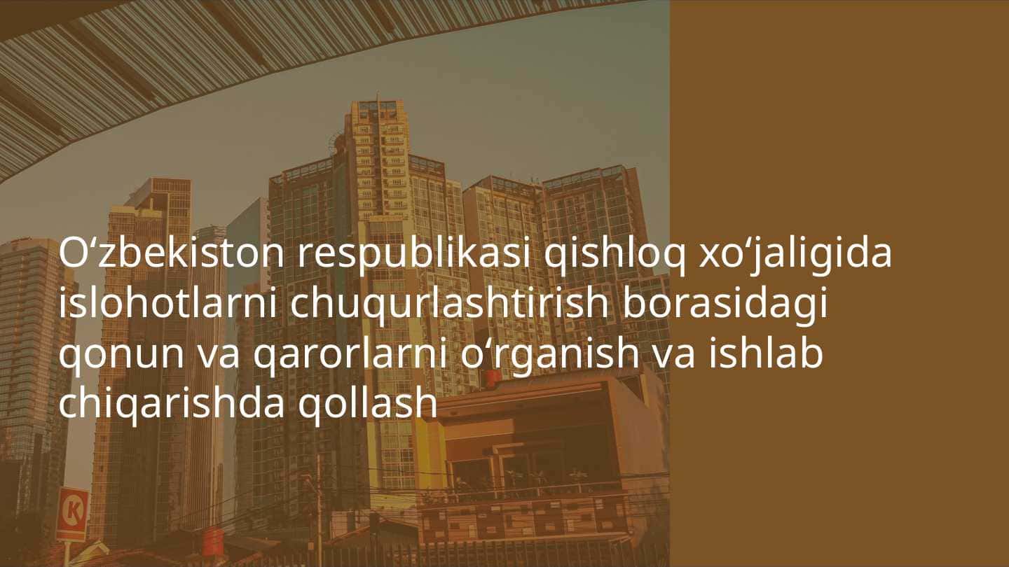 O'zbekiston respublikasi qishloq xoʻjaligida islohotlarni chuqurlashtirish borasidagi qonun va qarorlarni oʻrganish va ishlab chiqarishda qollash