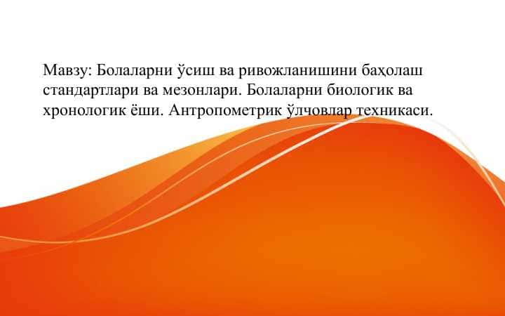 Болаларни ўсиш ва ривожланишини баҳолаш стандартлари ва мезонлари. Болаларни биологик ва хронологик ёши. Антропометрик ўлчовлар техникаси.