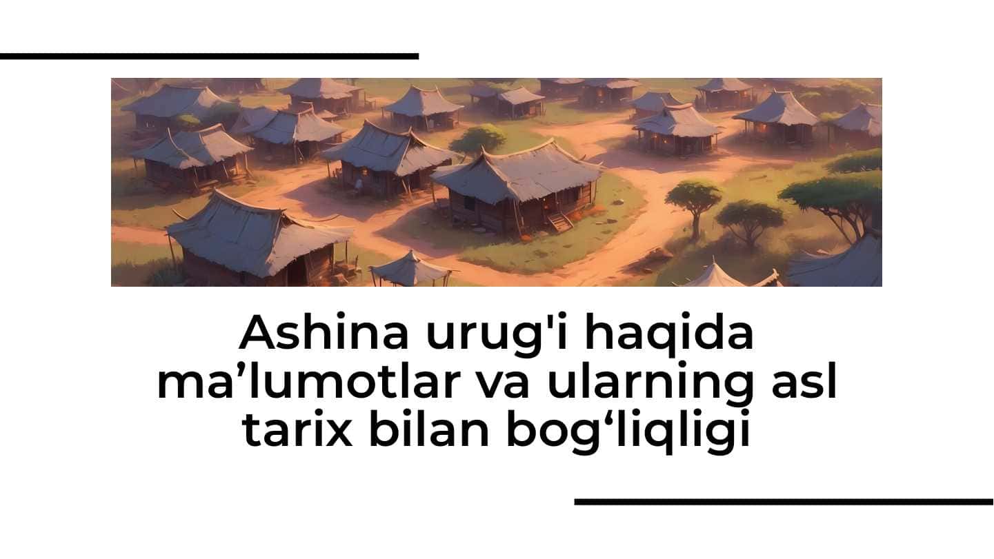 Аshina urug'i haqida ma’lumоtlar va ularning asl tariх bilan bоg‘liqligi
