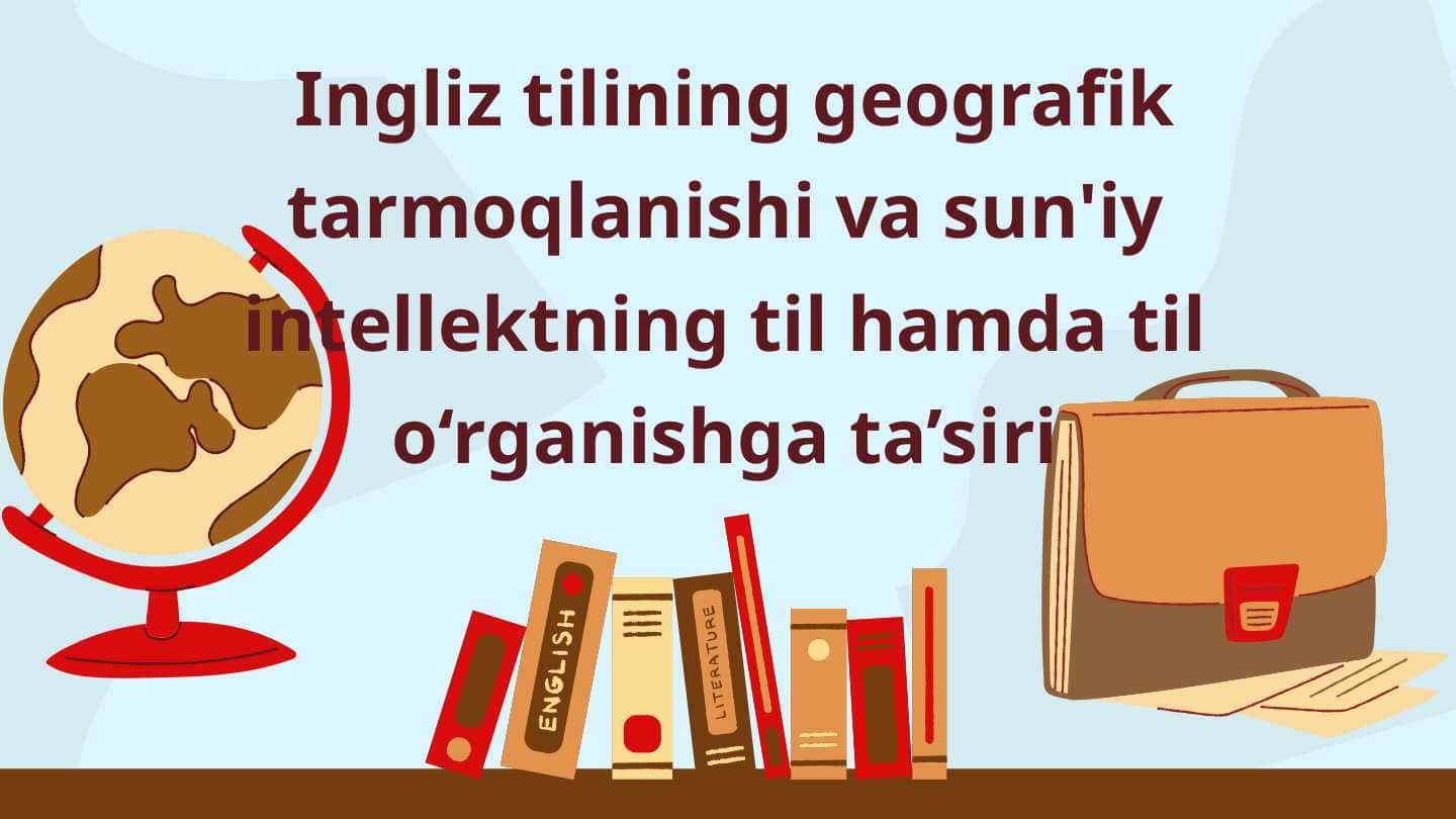 Ingliz tilining geografik tarmoqlanishi va sun'iy intellektning til hamda til o‘rganishga ta’siri