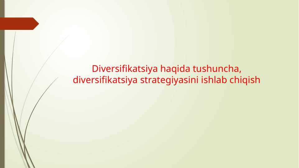 Diversifikatsiya haqida tushuncha, diversifikatsiya strategiyasini ishlab chiqish