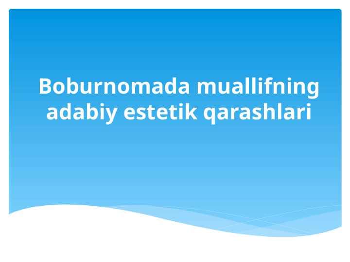 Boburnomada muallifning adabiy estetik qarashlari