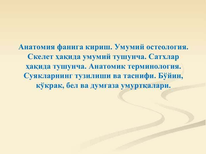 Анатомия фанига кириш. Умумий остеология. Скелет ҳақида умумий тушунча. Сатхлар ҳақида тушунча. Анатомик терминология. Суякларнинг тузилиши ва таснифи. Бўйин, кўкрак, бел ва думғаза умуртқалари.