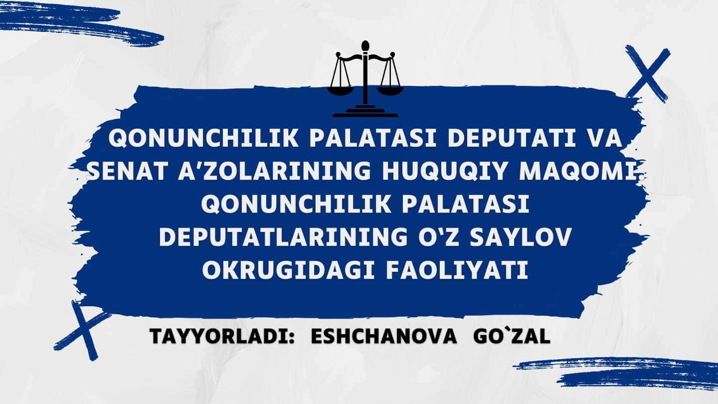 Qonunchilik palatasi deputati va Senat a’zolarining huquqiy maqomi. Qonunchilik palatasi deputatlarining o‘z saylov okrugidagi faoliyati