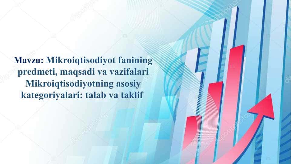 Mikroiqtisodiyot fanining predmeti, maqsadi va vazifalari Mikroiqtisodiyotning asosiy kategoriyalari talab va taklif