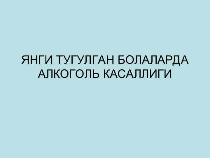 ЯНГИ ТУГУЛГАН БОЛАЛАРДА АЛКОГОЛЬ КАСАЛЛИГИ