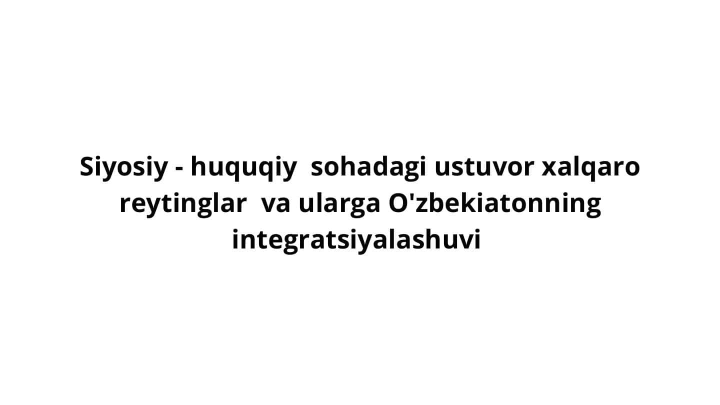 Siyosiy - huquqiy sohadagi ustuvor halqaro reytinglar va ularga o'zbekiatonning integratsiyalashuvi