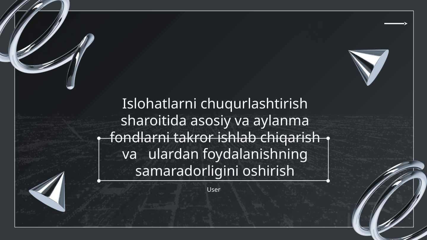 Islohatlarni chuqurlashtirish sharoitida asosiy va aylanma fondlarni takror ishlab chiqarish va ulardan foydalanishning samaradorligini oshirish