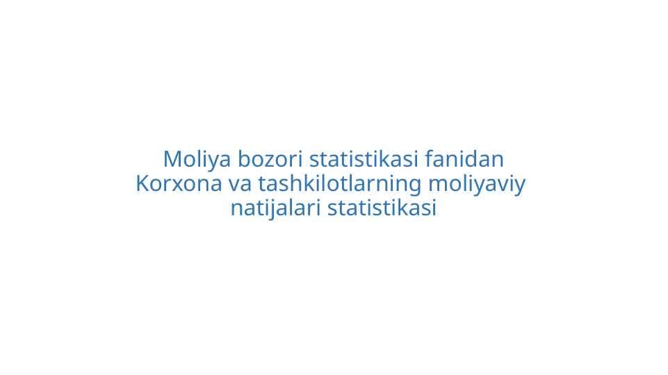 Moliya bozori statistikasi fanidan
Korxona va tashkilotlarning moliyaviy natijalari statistikasi
