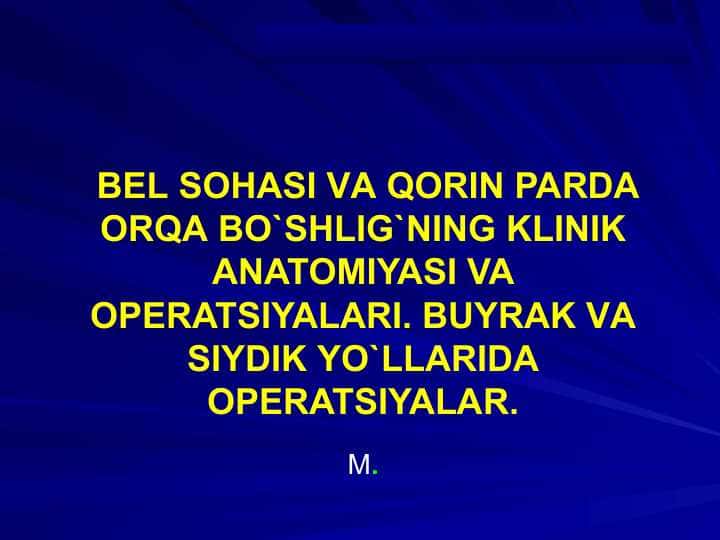 BEL SOHASI VА QORIN PARDA ORQA BO`SHLIG`NING KLINIK ANATOMIYASI VA OPERATSIYALARI. BUYRAK VА SIYDIK YO`LLARIDA OPERATSIYALAR.