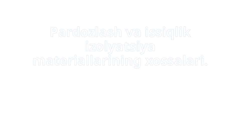 Pardozlash va issiqlik izolyatsiya materiallarining xossalari.