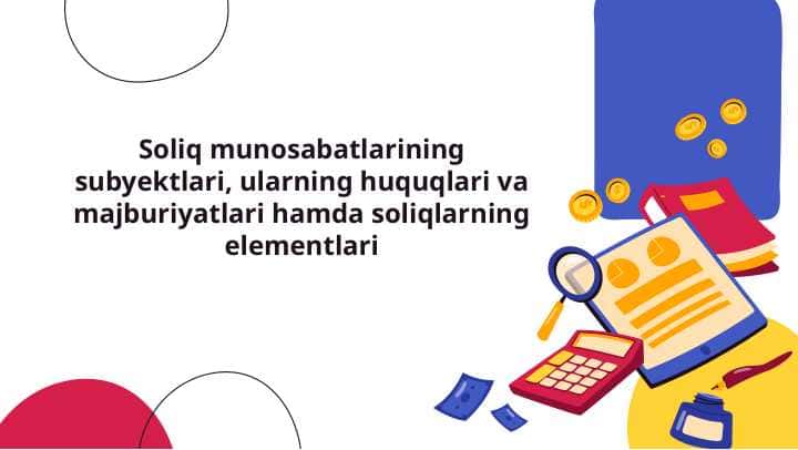 Soliq munosabatlarining subyektlari, ularning huquqlari va majburiyatlari hamda soliqlarning elementlari