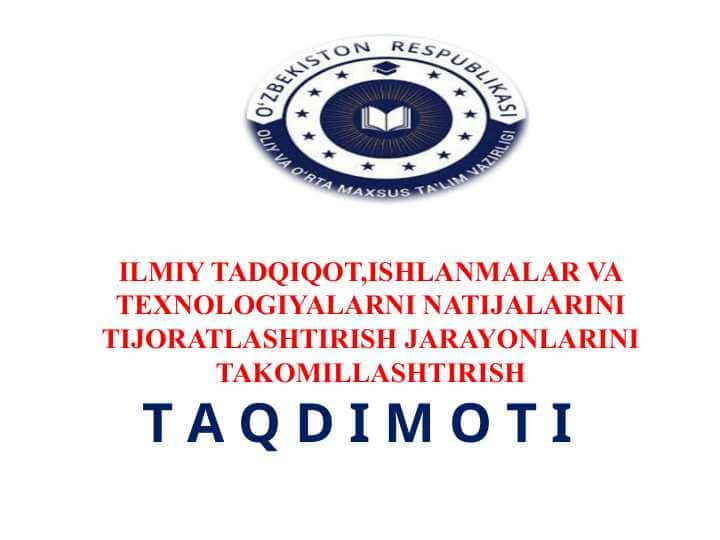 ILMIY TADQIQOT,ISHLANMALAR VA TEXNOLOGIYALARNI NATIJALARINI TIJORATLASHTIRISH JARAYONLARINI TAKOMILLASHTIRISH