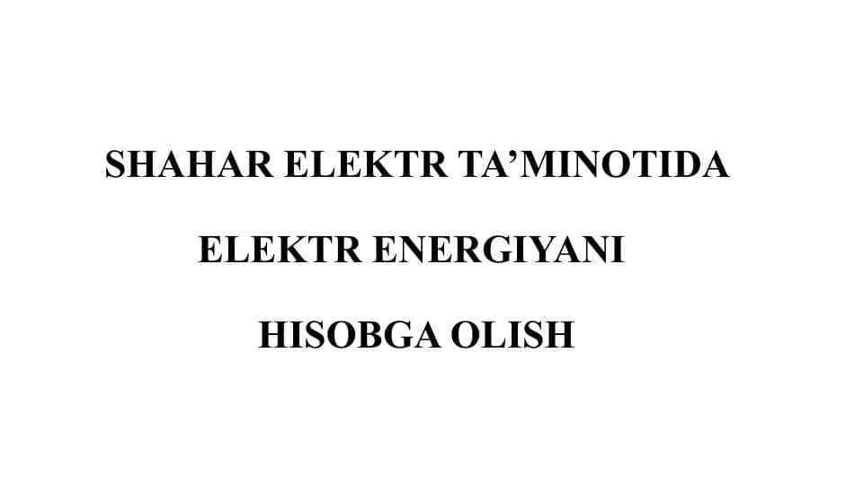 SHAHAR ELEKTR TA’MINOTIDA ELEKTR ENERGIYANI HISOBGA OLISH