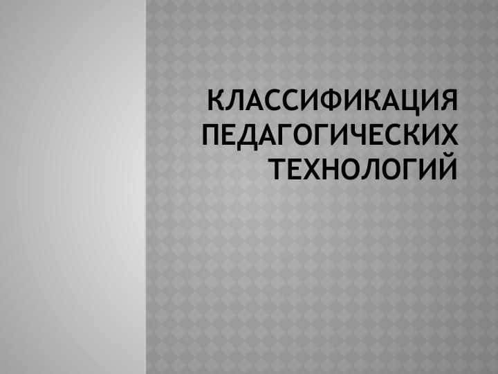 Классификация педагогических технологий