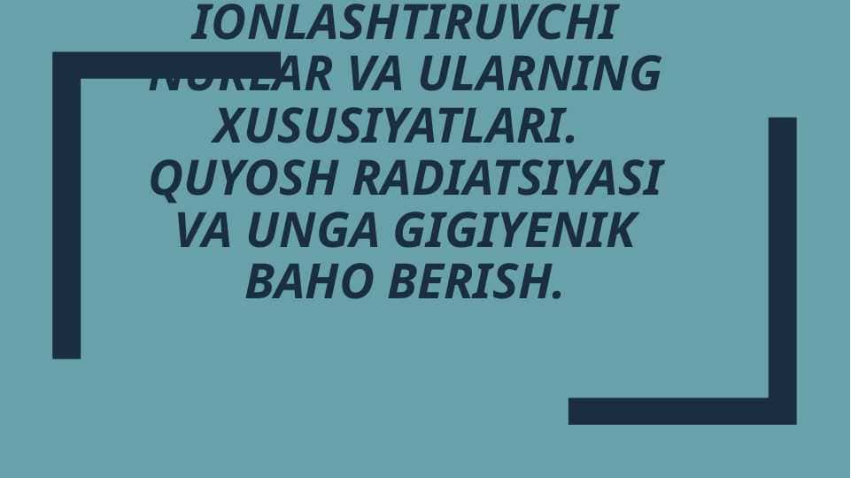 Ionlashtiruvchi nurlar va ularning xususiyatlari.Quyosh radiatsiyasi va unga gigiyenik baho berish.