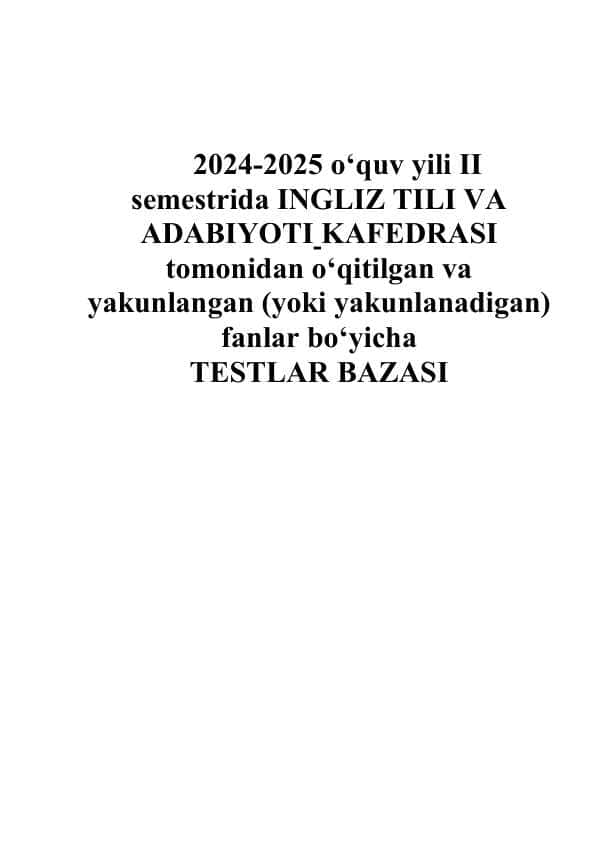 2024-2025 o‘quv yili II semestrida INGLIZ TILI VA ADABIYOTI KAFEDRASI tomonidan o‘qitilgan va yakunlangan (yoki yakunlanadigan) fanlar bo‘yicha TESTLAR BAZASI