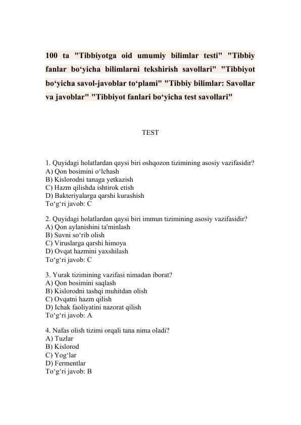 "Tibbiyot fanidan 100 test: "Sog‘liq va tibbiyot bo‘yicha 100 ta savol – Shifokorlar e’tibori uchun: 100 ta asosiy tibbiy savol" "Tibbiyot asoslari bo‘yicha umumiy test – "Talabalar va abituriyentlar uchun tibbiyot testlari (100 ta savol)" "Tibbiy bilimlaringizni baholang – 100 ta savol bilan test" " "Tibbiyot faniga kirish: Bilimingizni 100 ta test orqali sinang" Tibbiy fanlardan o‘quv testlari