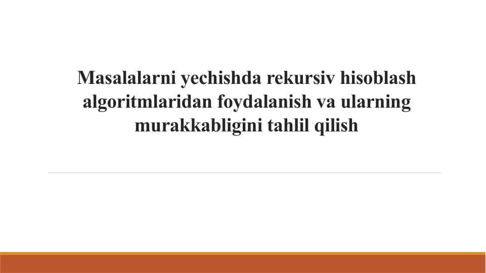 Masalalarni yechishda rekursiv hisoblash algoritmlaridan foydalanish va ularning murakkabligini tahlil qilish